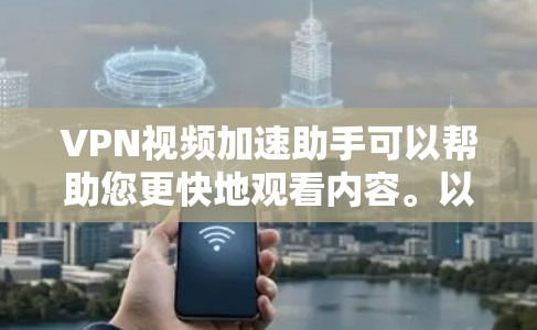 VPN视频加速助手可以帮助您更快地观看内容。以下是一些推荐的VPN加速工具,您可以根据自己的需求选择使用 VPN视频加速助手可以帮助您更快地观看内容。以下是一些推荐的VPN加速工具,您可以根据自己的需求选择使用