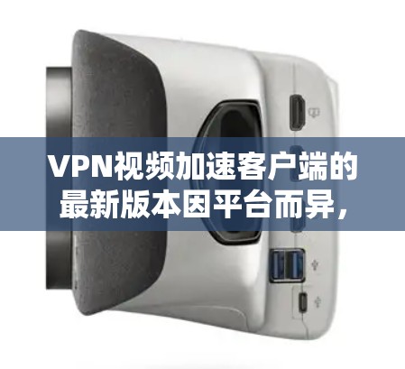 VPN视频加速客户端的最新版本因平台而异,因此提供具体信息是关键。以下是一些常见的VPN视频加速客户端及其最新版本 VPN视频加速客户端的最新版本因平台而异,因此提供具体信息是关键。以下是一些常见的VPN视频加速客户端及其最新版本