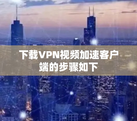 下载VPN视频加速客户端的步骤如下 下载VPN视频加速客户端的步骤如下