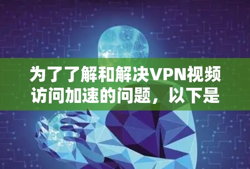 为了了解和解决VPN视频访问加速的问题,以下是一个有条理的解决方案 为了了解和解决VPN视频访问加速的问题,以下是一个有条理的解决方案
