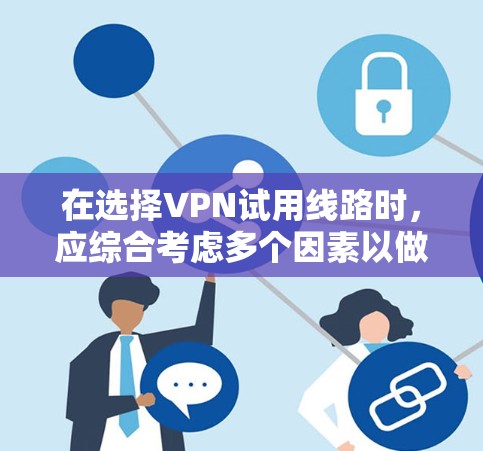 在选择VPN试用线路时,应综合考虑多个因素以做出明智的决定。以下是详细的步骤和建议 在选择VPN试用线路时,应综合考虑多个因素以做出明智的决定。以下是详细的步骤和建议