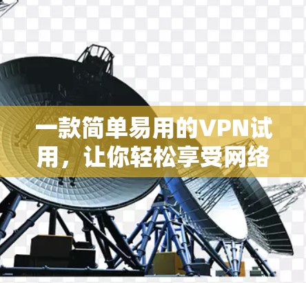 一款简单易用的VPN试用,让你轻松享受网络服务 一款简单易用的VPN试用,让你轻松享受网络服务