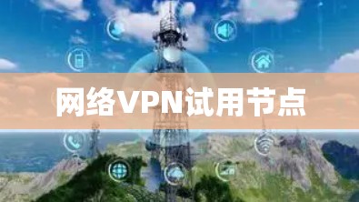 网络VPN试用节点 网络VPN试用节点