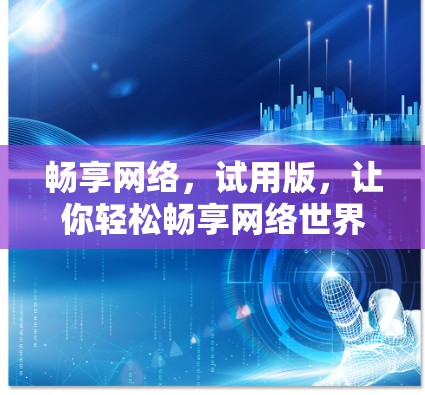 畅享网络,试用版,让你轻松畅享网络世界 畅享网络,试用版,让你轻松畅享网络世界