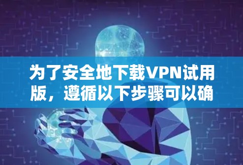 为了安全地下载VPN试用版,遵循以下步骤可以确保您的设备安全 为了安全地下载VPN试用版,遵循以下步骤可以确保您的设备安全