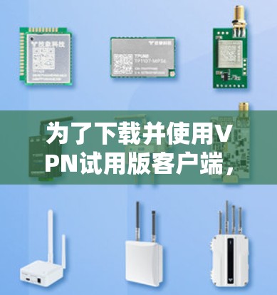 为了下载并使用VPN试用版客户端,您可以按照以下步骤进行操作 为了下载并使用VPN试用版客户端,您可以按照以下步骤进行操作