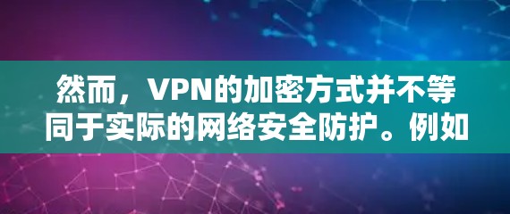 然而,VPN的加密方式并不等同于实际的网络安全防护。例如 然而,VPN的加密方式并不等同于实际的网络安全防护。例如