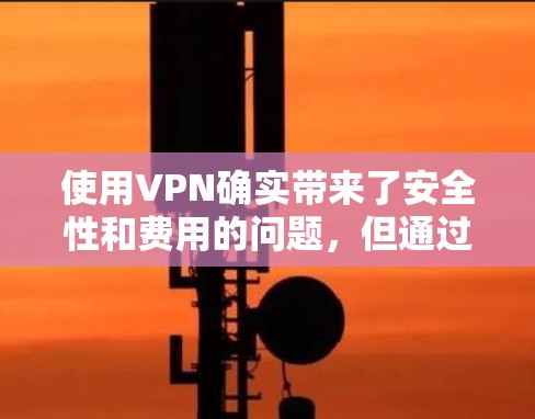 使用VPN确实带来了安全性和费用的问题,但通过以下步骤可以有效地解决这些问题 使用VPN确实带来了安全性和费用的问题,但通过以下步骤可以有效地解决这些问题