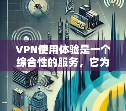 VPN使用体验是一个综合性的服务,它为用户提供了安全、隐私和灵活性的互联网访问方式。以下是关于VPN使用体验的详细分析 VPN使用体验是一个综合性的服务,它为用户提供了安全、隐私和灵活性的互联网访问方式。以下是关于VPN使用体验的详细分析