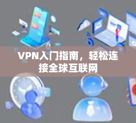 VPN入门指南，轻松连接全球互联网