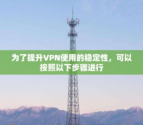 为了提升VPN使用的稳定性,可以按照以下步骤进行 为了提升VPN使用的稳定性,可以按照以下步骤进行