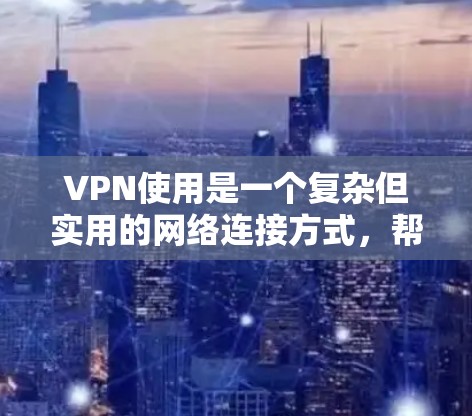VPN使用是一个复杂但实用的网络连接方式，帮助用户安全访问互联网。以下是使用VPN的详细步骤，帮助您逐步掌握