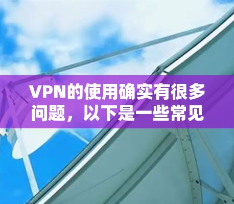 VPN的使用确实有很多问题，以下是一些常见的问题及可能的解决方案