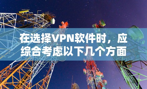 在选择VPN软件时,应综合考虑以下几个方面 在选择VPN软件时,应综合考虑以下几个方面