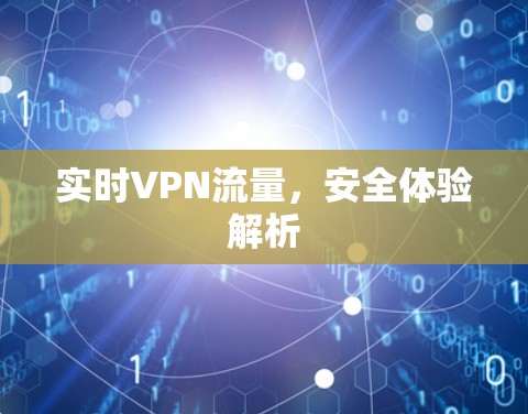 实时VPN流量,安全体验解析 实时VPN流量,安全体验解析