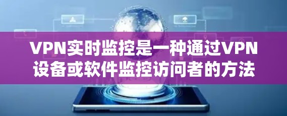 VPN实时监控是一种通过VPN设备或软件监控访问者的方法，通常涉及限制访问者的时间、范围或内容。以下是对VPN实时监控的详细分析