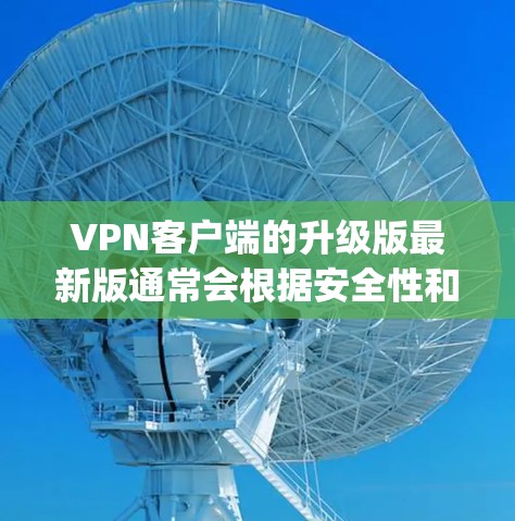 VPN客户端的升级版最新版通常会根据安全性和兼容性进行优化。以下是一些 commonly recommended VPN 客户软件,它们在安全性、兼容性和性能方面都有较高的评价 VPN客户端的升级版最新版通常会根据安全性和兼容性进行优化。以下是一些 commonly recommended VPN 客户软件,它们在安全性、兼容性和性能方面都有较高的评价