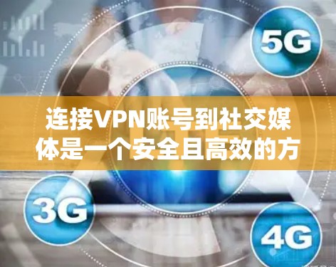 连接VPN账号到社交媒体是一个安全且高效的方式,以下是详细的步骤和注意事项 连接VPN账号到社交媒体是一个安全且高效的方式,以下是详细的步骤和注意事项