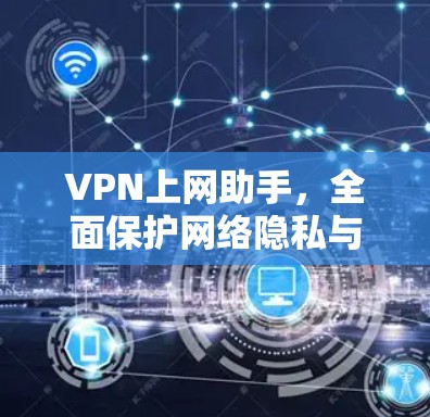 VPN上网助手,全面保护网络隐私与安全 VPN上网助手,全面保护网络隐私与安全