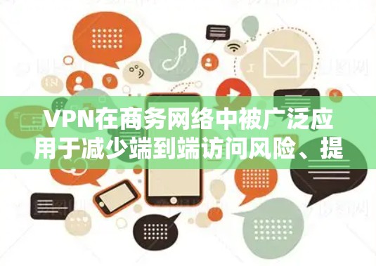 VPN在商务网络中被广泛应用于减少端到端访问风险、提高安全性的同时,帮助商务人士高效管理网络访问。以下是对 VPN 在商务中的应用及其关键考虑因素的详细分析 VPN在商务网络中被广泛应用于减少端到端访问风险、提高安全性的同时,帮助商务人士高效管理网络访问。以下是对 VPN 在商务中的应用及其关键考虑因素的详细分析