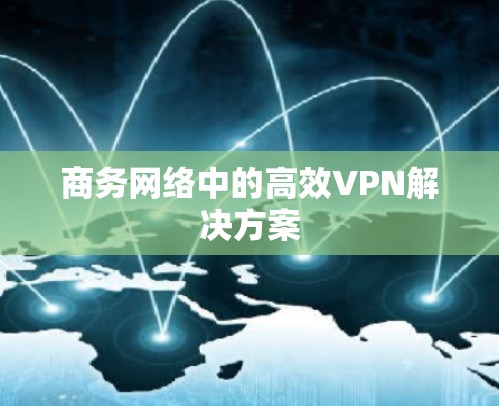 商务网络中的高效VPN解决方案 商务网络中的高效VPN解决方案
