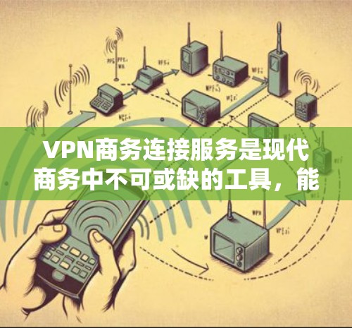 VPN商务连接服务是现代商务中不可或缺的工具,能够实现远程办公、数据传输以及会议视频会议等功能。以下是对该服务的详细总结和分析 VPN商务连接服务是现代商务中不可或缺的工具,能够实现远程办公、数据传输以及会议视频会议等功能。以下是对该服务的详细总结和分析
