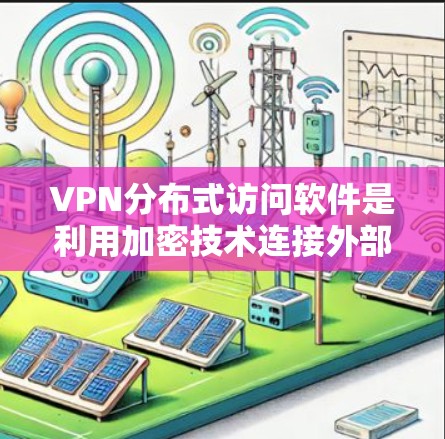 VPN分布式访问软件是利用加密技术连接外部网站的网络设备,通过特定协议和加密算法进行数据传输和加密。以下是关于这些软件的详细解释 VPN分布式访问软件是利用加密技术连接外部网站的网络设备,通过特定协议和加密算法进行数据传输和加密。以下是关于这些软件的详细解释