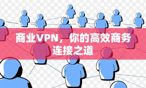 商业VPN,你的高效商务连接之道 商业VPN,你的高效商务连接之道