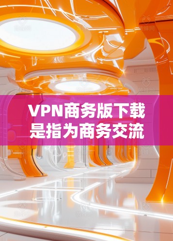 VPN商务版下载是指为商务交流和数据传输设计的VPN软件,旨在提供安全、可靠和高效的通信工具。以下是一些推荐的VPN软件,适合商务环境使用 VPN商务版下载是指为商务交流和数据传输设计的VPN软件,旨在提供安全、可靠和高效的通信工具。以下是一些推荐的VPN软件,适合商务环境使用