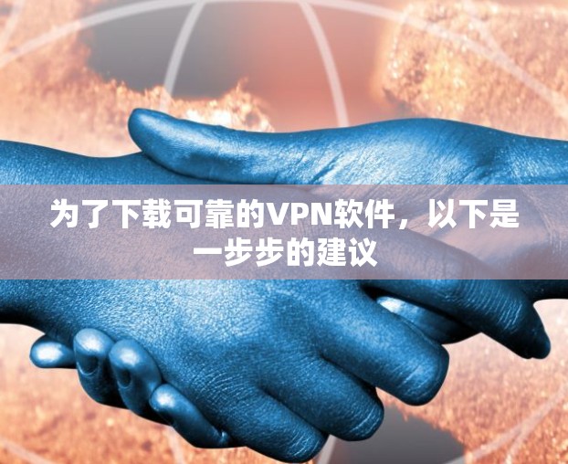 为了下载可靠的VPN软件,以下是一步步的建议 为了下载可靠的VPN软件,以下是一步步的建议