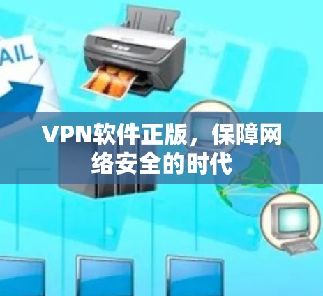 VPN软件正版,保障网络安全的时代 VPN软件正版,保障网络安全的时代
