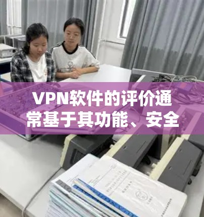 VPN软件的评价通常基于其功能、安全性、易用性、价格等方面。以下是一些常见的评价标准和推荐 VPN软件的评价通常基于其功能、安全性、易用性、价格等方面。以下是一些常见的评价标准和推荐