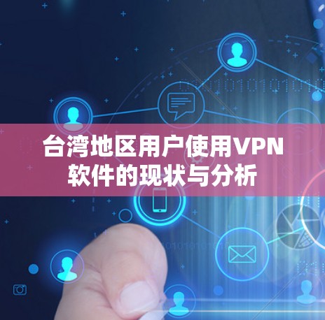 台湾地区用户使用VPN软件的现状与分析 台湾地区用户使用VPN软件的现状与分析