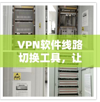 VPN软件线路切换工具,让你轻松切换到另一个VPN服务器 VPN软件线路切换工具,让你轻松切换到另一个VPN服务器