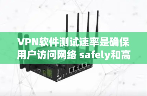 VPN软件测试速率是确保用户访问网络 safely和高效的重要步骤。以下是详细的步骤说明 VPN软件测试速率是确保用户访问网络 safely和高效的重要步骤。以下是详细的步骤说明