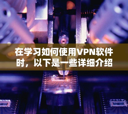 在学习如何使用VPN软件时,以下是一些详细介绍的步骤和教程,供您参考 在学习如何使用VPN软件时,以下是一些详细介绍的步骤和教程,供您参考