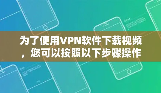 为了使用VPN软件下载视频,您可以按照以下步骤操作 为了使用VPN软件下载视频,您可以按照以下步骤操作