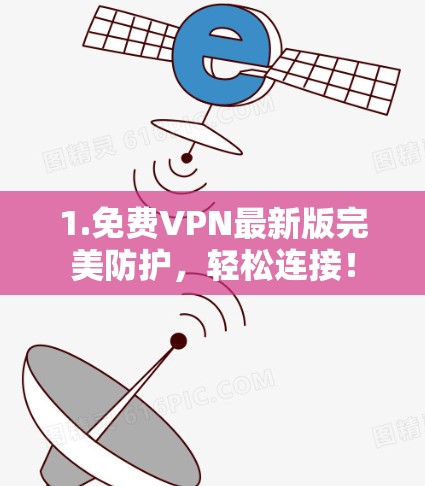 1.免费VPN最新版完美防护，轻松连接！