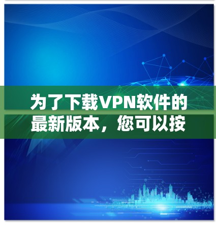为了下载VPN软件的最新版本,您可以按照以下步骤操作 为了下载VPN软件的最新版本,您可以按照以下步骤操作