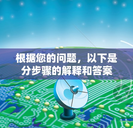 根据您的问题,以下是分步骤的解释和答案 根据您的问题,以下是分步骤的解释和答案