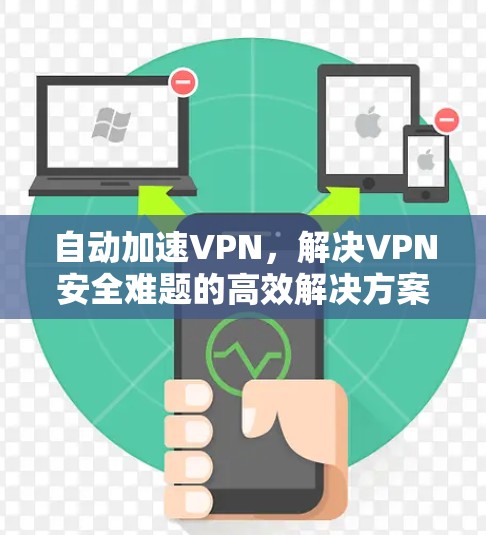 自动加速VPN，解决VPN安全难题的高效解决方案