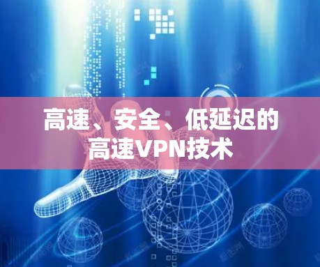 高速、安全、低延迟的高速VPN技术 高速、安全、低延迟的高速VPN技术