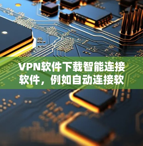 VPN软件下载智能连接软件，例如自动连接软件或自动化连接工具，可以帮助您更快和更高效地连接到VPN服务。以下是一些常见的智能连接软件及其特点