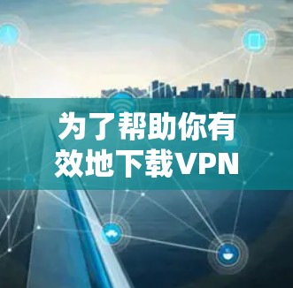 为了帮助你有效地下载VPN软件并使用智能客户端,以下是一步步的指南 为了帮助你有效地下载VPN软件并使用智能客户端,以下是一步步的指南