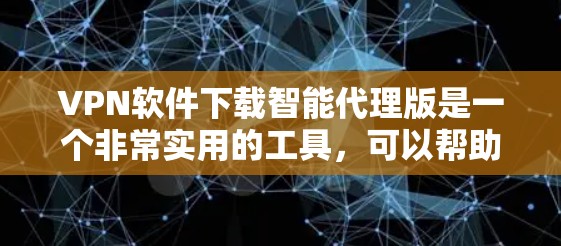 VPN软件下载智能代理版是一个非常实用的工具,可以帮助用户进行安全的网络连接。以下是一些推荐的VPN软件及其使用方法,适合用户在没有安装软件的情况下进行测试和体验 VPN软件下载智能代理版是一个非常实用的工具,可以帮助用户进行安全的网络连接。以下是一些推荐的VPN软件及其使用方法,适合用户在没有安装软件的情况下进行测试和体验