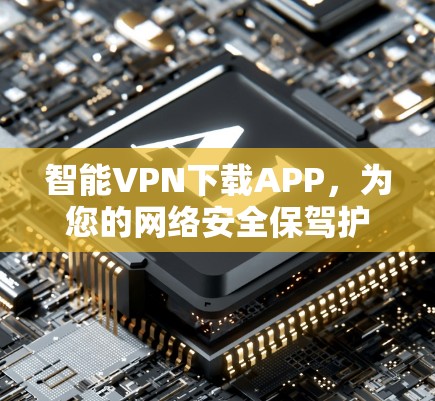 智能VPN下载APP,为您的网络安全保驾护航 智能VPN下载APP,为您的网络安全保驾护航
