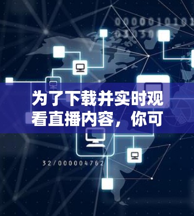 为了下载并实时观看直播内容,你可以按照以下步骤操作 为了下载并实时观看直播内容,你可以按照以下步骤操作