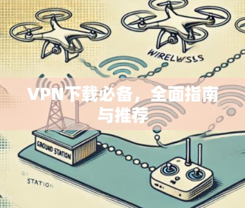 VPN下载必备,全面指南与推荐 VPN下载必备,全面指南与推荐