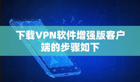 下载VPN软件增强版客户端的步骤如下 下载VPN软件增强版客户端的步骤如下