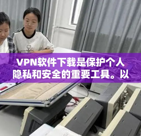 VPN软件下载是保护个人隐私和安全的重要工具。以下是一个有条理的步骤指南,帮助您安全有效地下载和使用VPN软件 VPN软件下载是保护个人隐私和安全的重要工具。以下是一个有条理的步骤指南,帮助您安全有效地下载和使用VPN软件